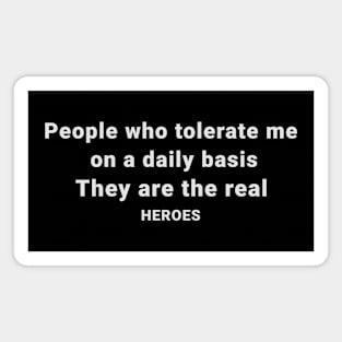 People Who Tolerate Me On A Daily Basis Is The Real Heroes Magnet